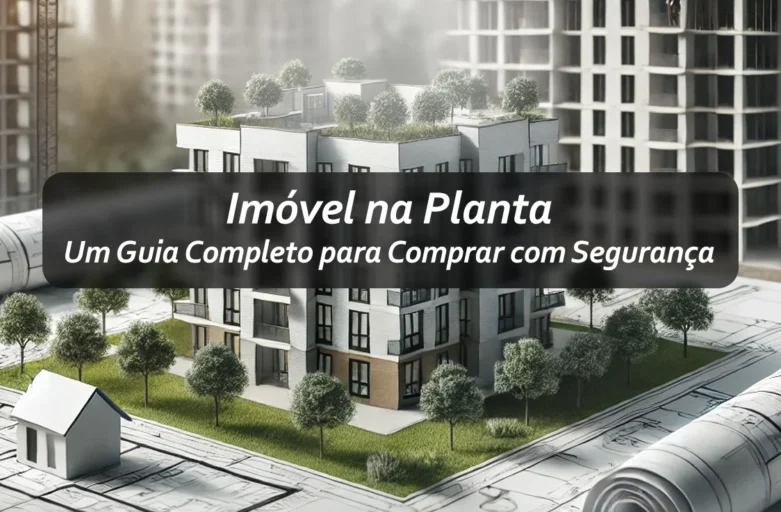 Imóvel na Planta: Um Guia Completo para Comprar com Segurança