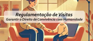 Regulamentação de Visitas: Garantir o Direito de Convivência com Humanidade